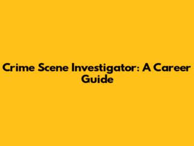 Crime Scene Investigator: A Career Guide
