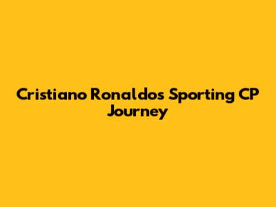 Cristiano Ronaldo's Sporting CP Journey
