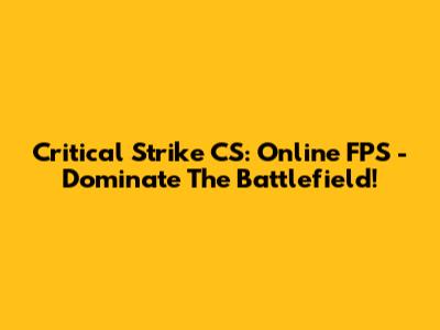 Critical Strike CS: Online FPS - Dominate The Battlefield!