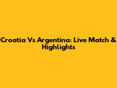 Croatia Vs Argentina: Live Match & Highlights