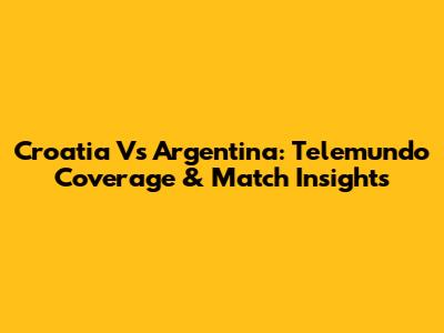 Croatia Vs Argentina: Telemundo Coverage & Match Insights