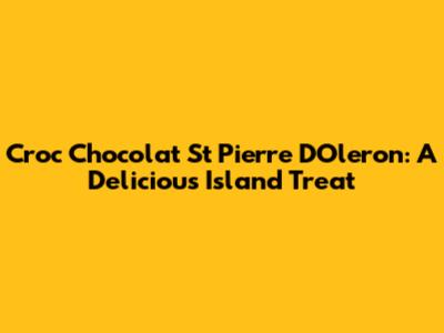 Croc Chocolat St Pierre D'Oleron: A Delicious Island Treat