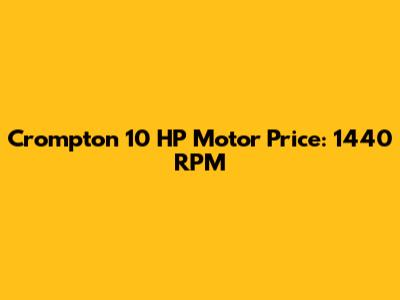 Crompton 10 HP Motor Price: 1440 RPM