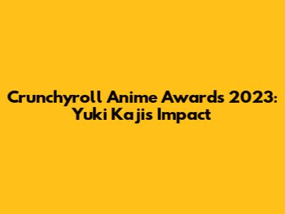 Crunchyroll Anime Awards 2023: Yuki Kaji's Impact
