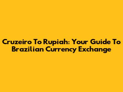 Cruzeiro To Rupiah: Your Guide To Brazilian Currency Exchange