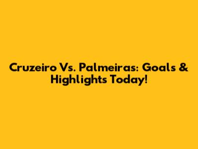 Cruzeiro Vs. Palmeiras: Goals & Highlights Today!