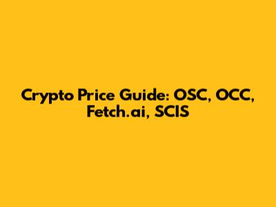 Crypto Price Guide: OSC, OCC, Fetch.ai, SCIS