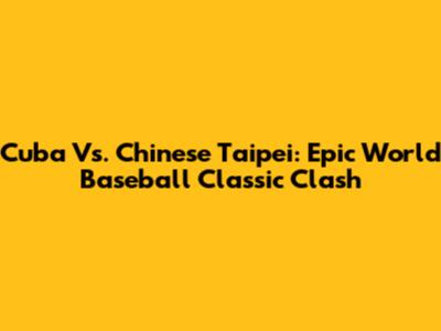 Cuba Vs. Chinese Taipei: Epic World Baseball Classic Clash