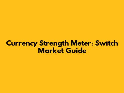 Currency Strength Meter: Switch Market Guide