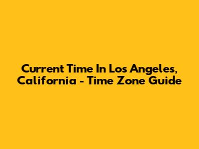 Current Time In Los Angeles, California - Time Zone Guide