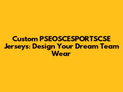 Custom PSEOSCESPORTSCSE Jerseys: Design Your Dream Team Wear