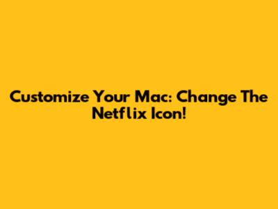 Customize Your Mac: Change The Netflix Icon!