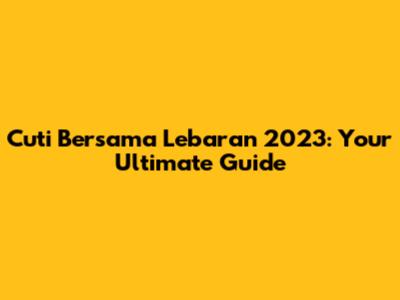 Cuti Bersama Lebaran 2023: Your Ultimate Guide