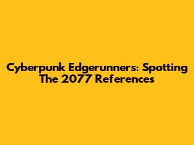 Cyberpunk Edgerunners: Spotting The 2077 References