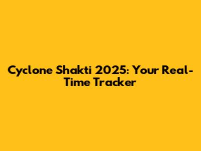 Cyclone Shakti 2025: Your Real-Time Tracker