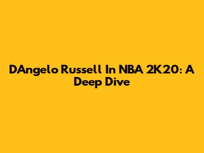 D'Angelo Russell In NBA 2K20: A Deep Dive