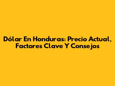 Dólar En Honduras: Precio Actual, Factores Clave Y Consejos