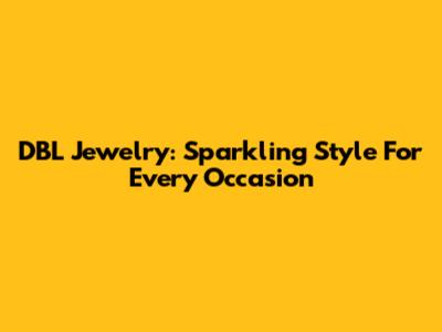 DBL Jewelry: Sparkling Style For Every Occasion