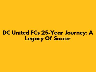 DC United FC's 25-Year Journey: A Legacy Of Soccer