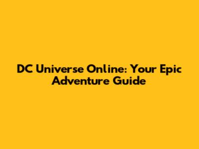 DC Universe Online: Your Epic Adventure Guide