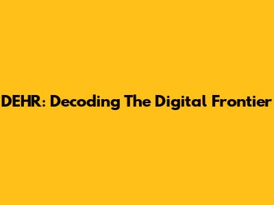 DEHR: Decoding The Digital Frontier