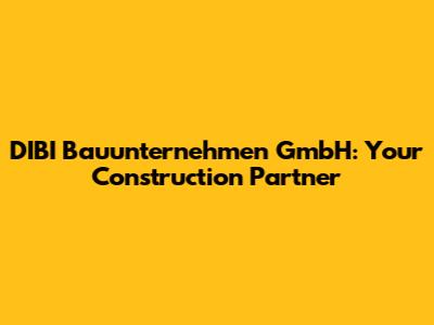DIBI Bauunternehmen GmbH: Your Construction Partner