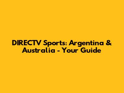 DIRECTV Sports: Argentina & Australia - Your Guide