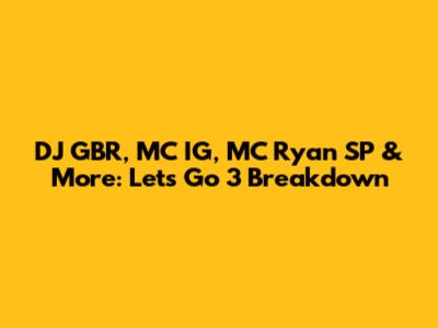 DJ GBR, MC IG, MC Ryan SP & More: Let's Go 3 Breakdown