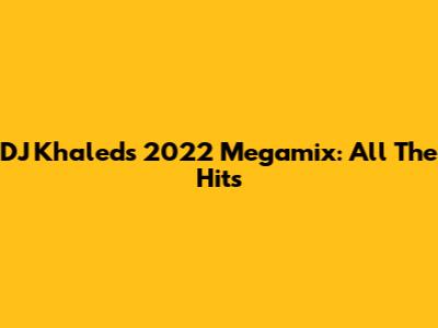 DJ Khaled's 2022 Megamix: All The Hits
