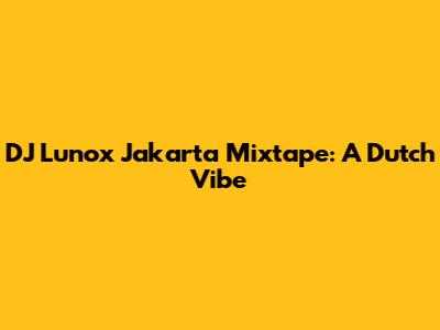 DJ Lunox Jakarta Mixtape: A Dutch Vibe