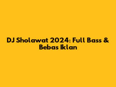 DJ Sholawat 2024: Full Bass & Bebas Iklan