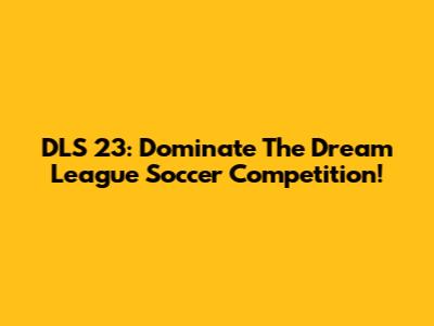 DLS 23: Dominate The Dream League Soccer Competition!
