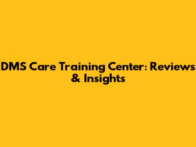 DMS Care Training Center: Reviews & Insights