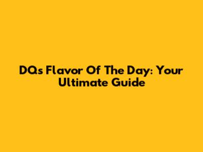 DQ's Flavor Of The Day: Your Ultimate Guide