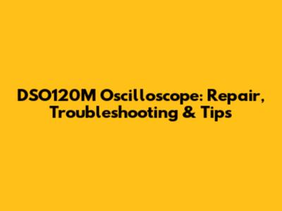 DSO120M Oscilloscope: Repair, Troubleshooting & Tips