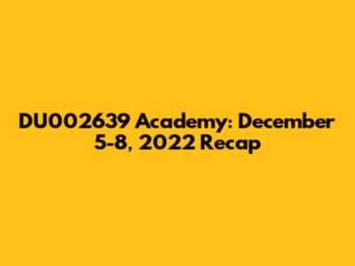 DU002639 Academy: December 5-8, 2022 Recap