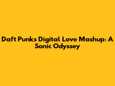 Daft Punk's Digital Love Mashup: A Sonic Odyssey