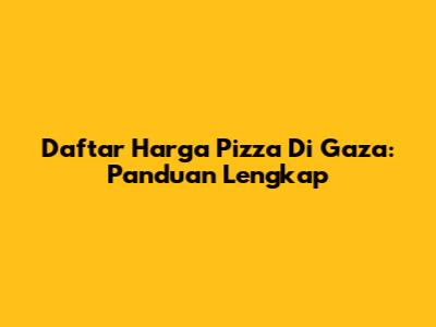 Daftar Harga Pizza Di Gaza: Panduan Lengkap