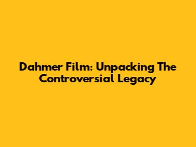 Dahmer Film: Unpacking The Controversial Legacy