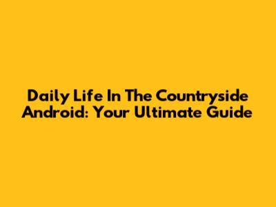 Daily Life In The Countryside Android: Your Ultimate Guide