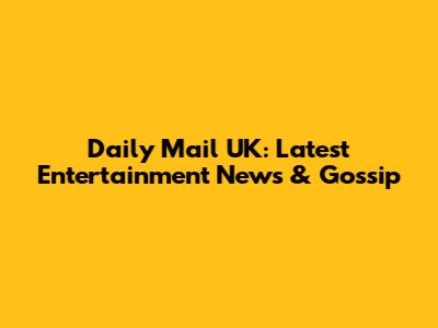 Daily Mail UK: Latest Entertainment News & Gossip