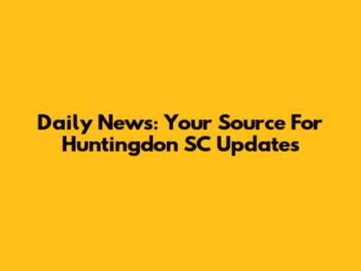 Daily News: Your Source For Huntingdon SC Updates