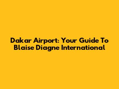 Dakar Airport: Your Guide To Blaise Diagne International