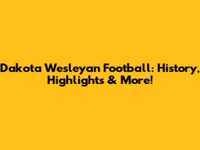 Dakota Wesleyan Football: History, Highlights & More!