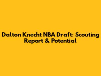 Dalton Knecht NBA Draft: Scouting Report & Potential
