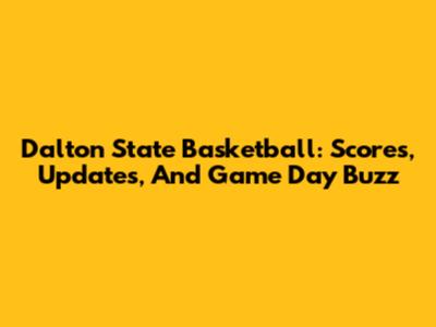 Dalton State Basketball: Scores, Updates, And Game Day Buzz