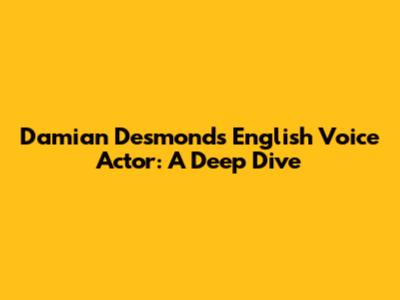 Damian Desmond's English Voice Actor: A Deep Dive