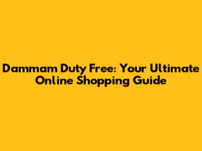 Dammam Duty Free: Your Ultimate Online Shopping Guide