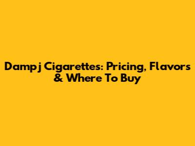 Dampj Cigarettes: Pricing, Flavors & Where To Buy