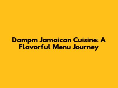 Dampm Jamaican Cuisine: A Flavorful Menu Journey